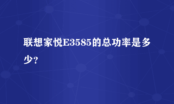 联想家悦E3585的总功率是多少？