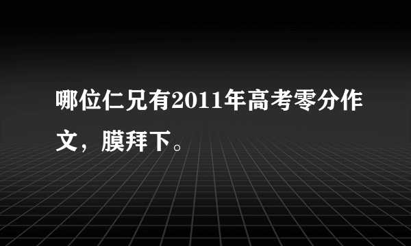 哪位仁兄有2011年高考零分作文，膜拜下。