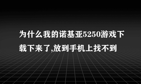 为什么我的诺基亚5250游戏下载下来了,放到手机上找不到