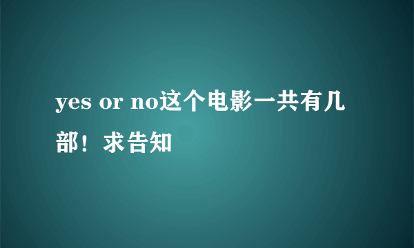 yes or no这个电影一共有几部！求告知