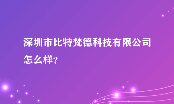 深圳市比特梵德科技有限公司怎么样？