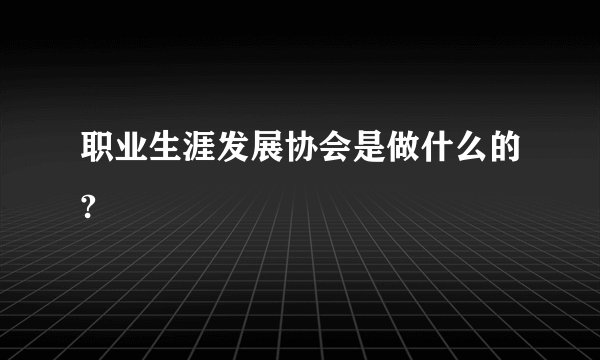 职业生涯发展协会是做什么的?