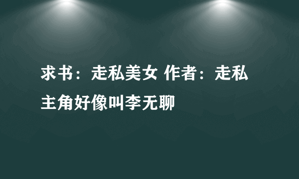 求书：走私美女 作者：走私 主角好像叫李无聊