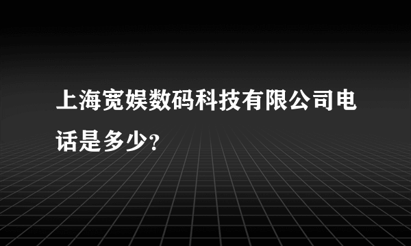 上海宽娱数码科技有限公司电话是多少？