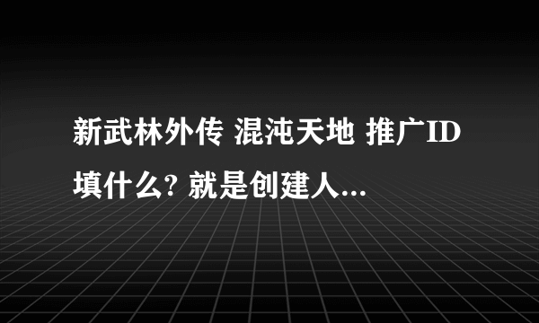 新武林外传 混沌天地 推广ID填什么? 就是创建人物时出现的.