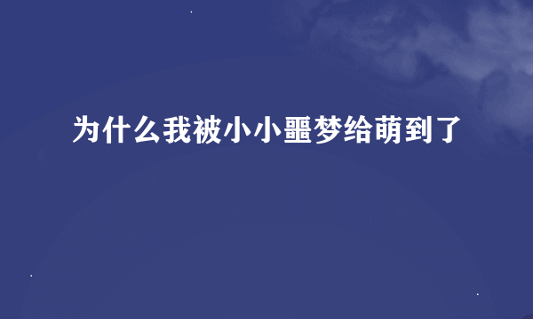 为什么我被小小噩梦给萌到了