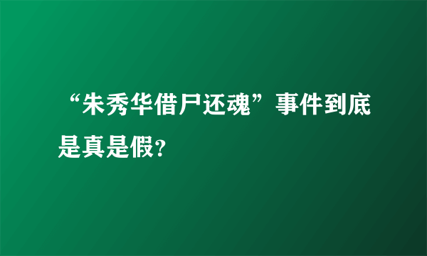 “朱秀华借尸还魂”事件到底是真是假？