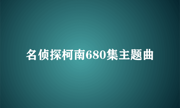 名侦探柯南680集主题曲