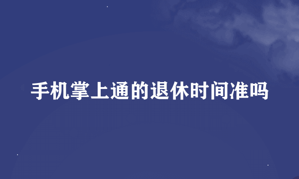 手机掌上通的退休时间准吗