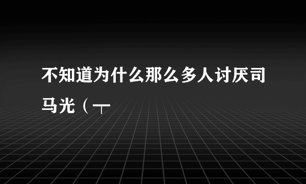 不知道为什么那么多人讨厌司马光（┯