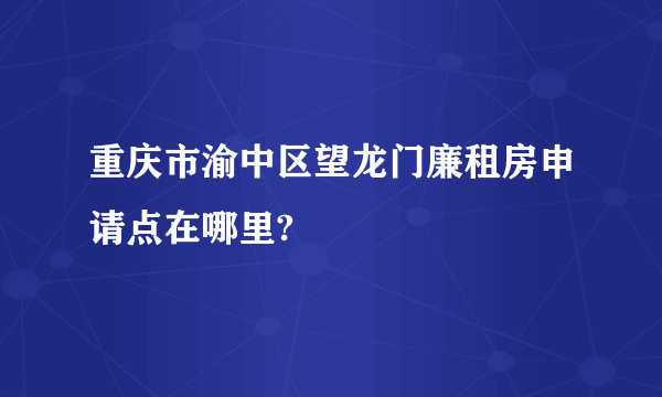 重庆市渝中区望龙门廉租房申请点在哪里?