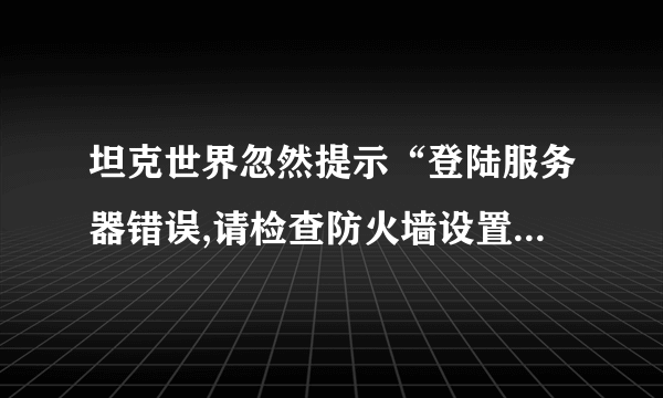 坦克世界忽然提示“登陆服务器错误,请检查防火墙设置”怎么办?