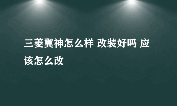 三菱翼神怎么样 改装好吗 应该怎么改