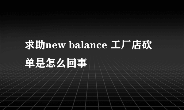 求助new balance 工厂店砍单是怎么回事