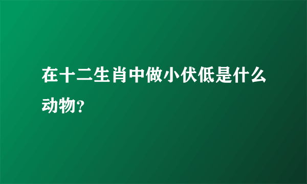 在十二生肖中做小伏低是什么动物？