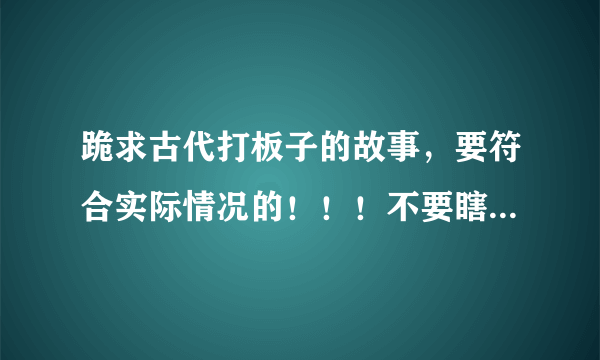 跪求古代打板子的故事，要符合实际情况的！！！不要瞎YY的！！！