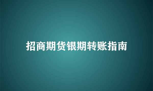 招商期货银期转账指南