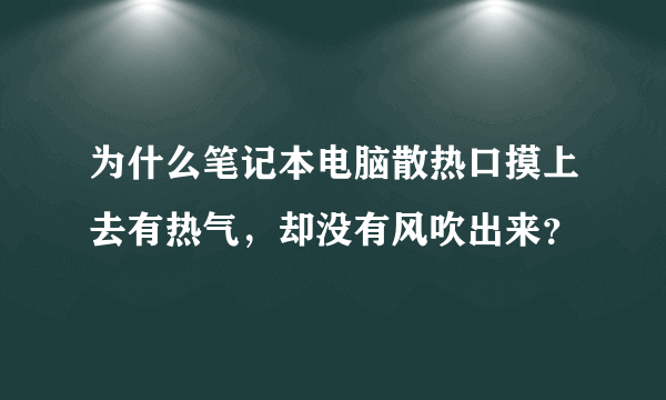 为什么笔记本电脑散热口摸上去有热气，却没有风吹出来？