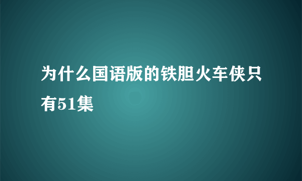 为什么国语版的铁胆火车侠只有51集