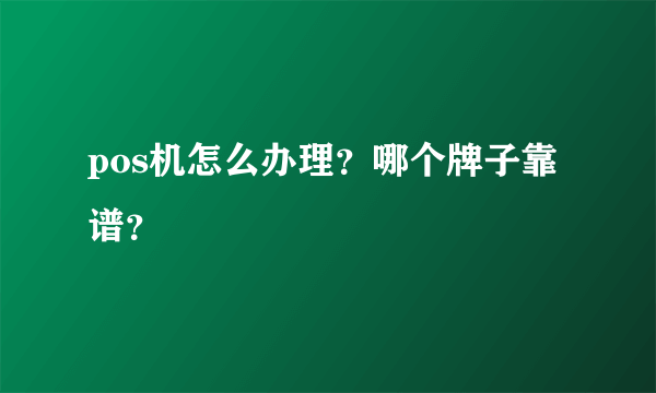 pos机怎么办理？哪个牌子靠谱？