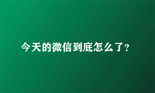 今天的微信到底怎么了？