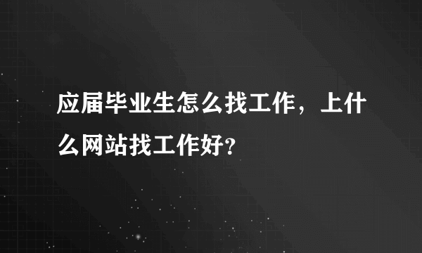 应届毕业生怎么找工作，上什么网站找工作好？