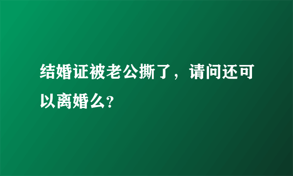 结婚证被老公撕了，请问还可以离婚么？