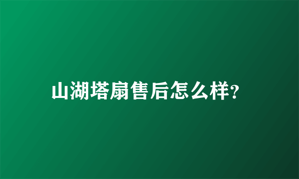 山湖塔扇售后怎么样？