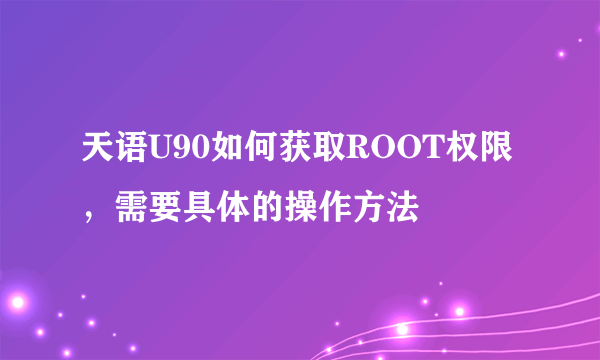 天语U90如何获取ROOT权限，需要具体的操作方法