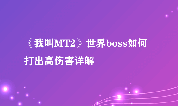 《我叫MT2》世界boss如何打出高伤害详解