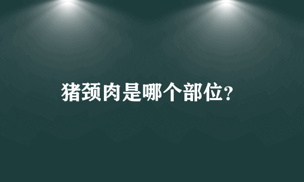 猪颈肉是哪个部位？