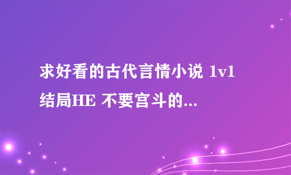 求好看的古代言情小说 1v1 结局HE 不要宫斗的 男主比较强大的