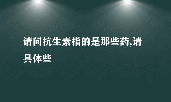 请问抗生素指的是那些药,请具体些