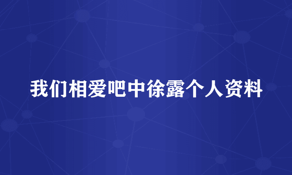 我们相爱吧中徐露个人资料