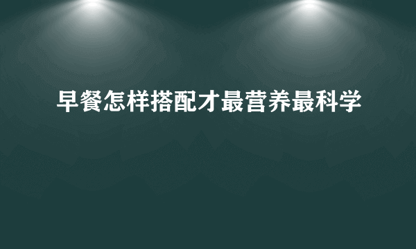 早餐怎样搭配才最营养最科学