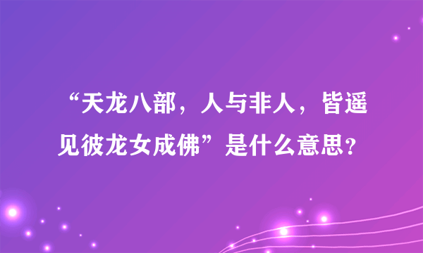 “天龙八部，人与非人，皆遥见彼龙女成佛”是什么意思？