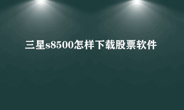 三星s8500怎样下载股票软件