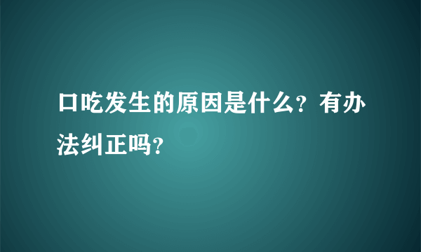 口吃发生的原因是什么？有办法纠正吗？