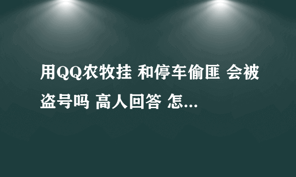 用QQ农牧挂 和停车偷匪 会被盗号吗 高人回答 怎样防范？ 我弄密保卡和手机令牌了~ 给高分