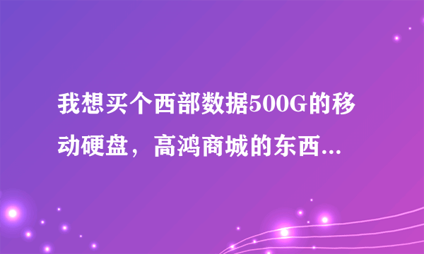 我想买个西部数据500G的移动硬盘，高鸿商城的东西怎么样啊