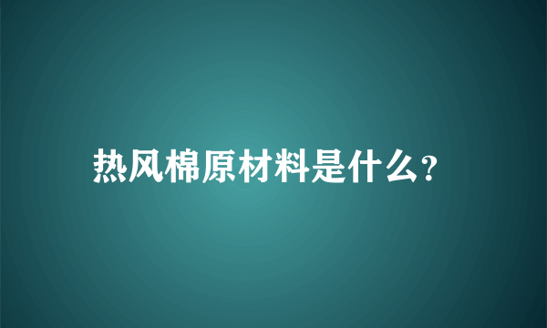 热风棉原材料是什么？