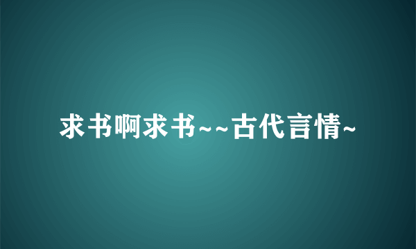 求书啊求书~~古代言情~