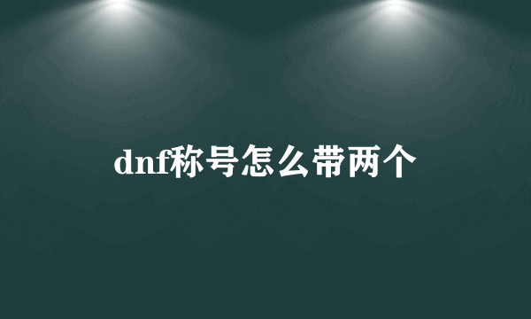 dnf称号怎么带两个