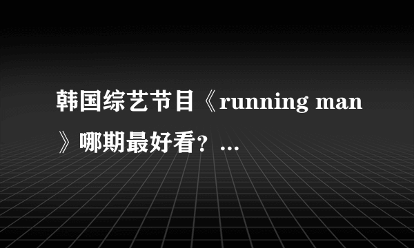 韩国综艺节目《running man》哪期最好看？来中国的是哪几期