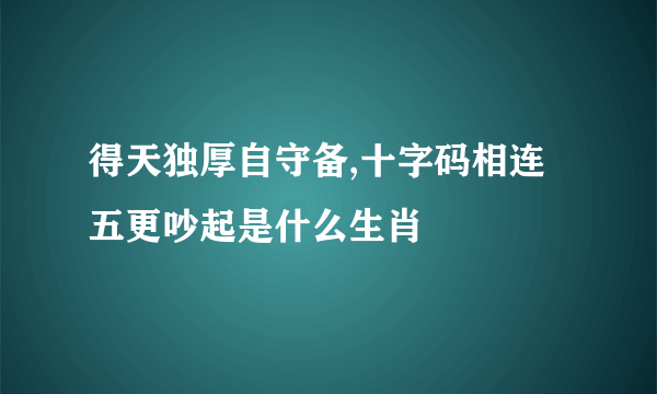 得天独厚自守备,十字码相连五更吵起是什么生肖