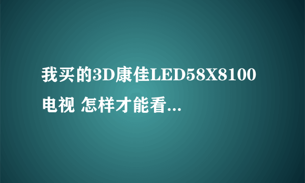 我买的3D康佳LED58X8100电视 怎样才能看到3D影片 在哪里才能下载到3D电影！