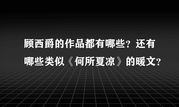 顾西爵的作品都有哪些？还有哪些类似《何所夏凉》的暖文？