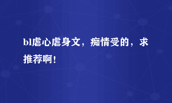 bl虐心虐身文，痴情受的，求推荐啊！