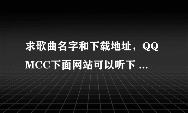 求歌曲名字和下载地址，QQMCC下面网站可以听下 知道的哥哥姐姐给个答案吧，新年快乐阿，永远幸福，