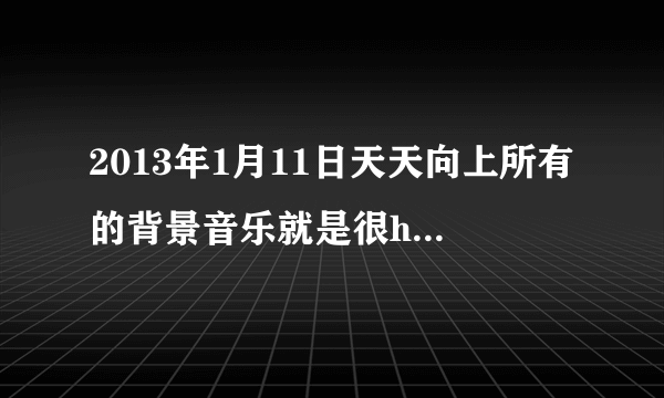 2013年1月11日天天向上所有的背景音乐就是很high的那种的